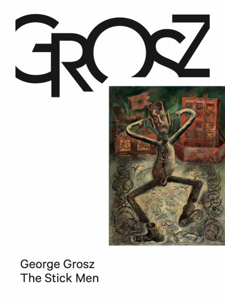 George Grosz. The Stick Men: Das kleine Grosz-Museum, Berlin (Das kleine Grosz Museum, 3, Band 3)