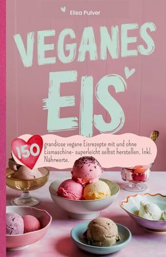 Veganes Eis: 150 grandiose vegane Eisrezepte mit und ohne Eismaschine- superleicht selbst herstellen. Inkl. Nährwerte.