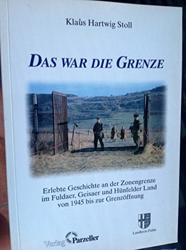Das war die Grenze: Erlebte Geschichte an der Zonengrenze im Kreis Fulda von 1945 bis zur Öffnung