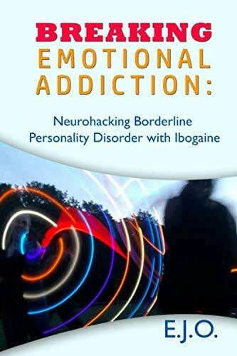 Breaking Emotional Addiction: Neurohacking Borderline Personality Disorder with Ibogaine