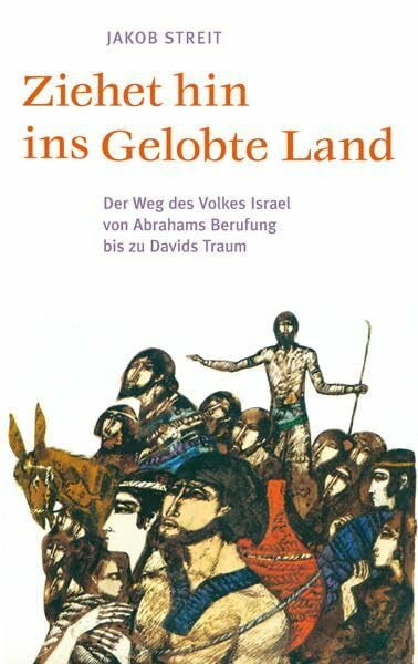 Ziehet hin ins gelobte Land: Der Weg des Volkes Israel von Abrahams Berufung bis zu Davids Traum