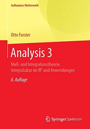 Analysis 3: Maß- und Integrationstheorie, Integralsätze im IRn und Anwendungen (Aufbaukurs Mathematik)