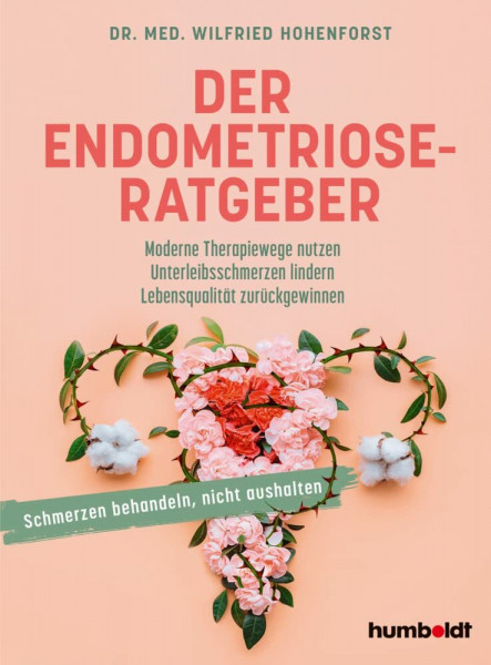 Der Endometriose-Ratgeber: Moderne Therapiewege nutzen. Unterleibsschmerzen lindern. Lebensqualität zurückgewinnen