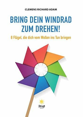 Bring dein Windrad zum Drehen!: 8 Flügel, die dich vom Wollen ins Tun bringen