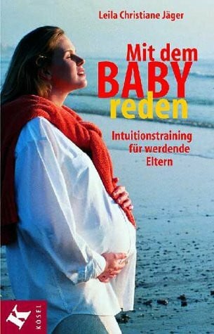 Mit dem Baby reden: Intuitionstranining für werdende Eltern