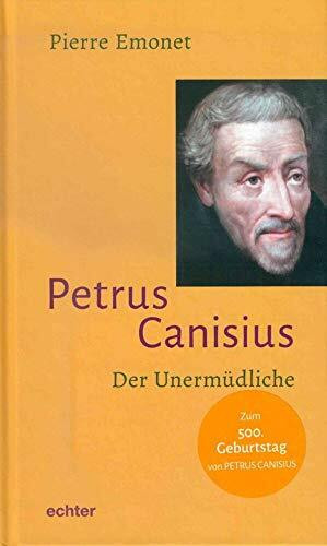 Petrus Canisius: Der Unermüdliche