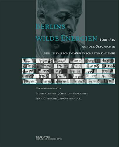 Berlins wilde Energien: Porträts aus der Geschichte der Leibnizschen Wissenschaftsakademie