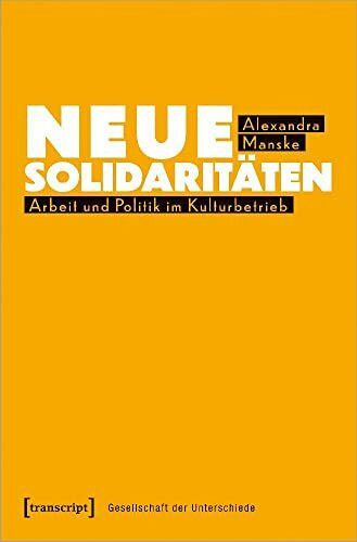 Neue Solidaritäten: Arbeit und Politik im Kulturbetrieb (Gesellschaft der Unterschiede)