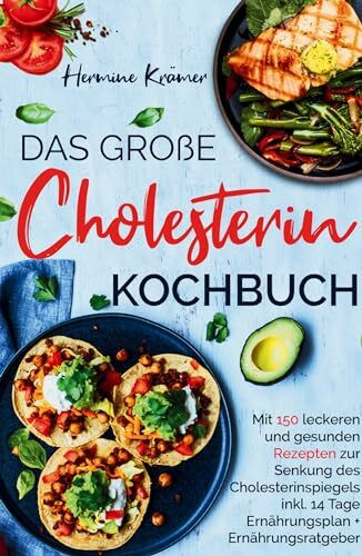 Das große Cholesterin Kochbuch - Mit 150 leckeren & gesunden Rezepten zur Senkung des Cholesterinspiegels.: Inklusive 14 Tage Ernährungsplan & Ratgeber.