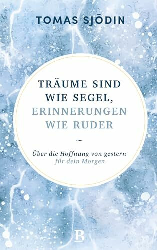 Träume sind wie Segel, Erinnerungen wie Ruder: Über die Hoffnung von gestern für dein Morgen (Ruhe und Achtsamkeit)