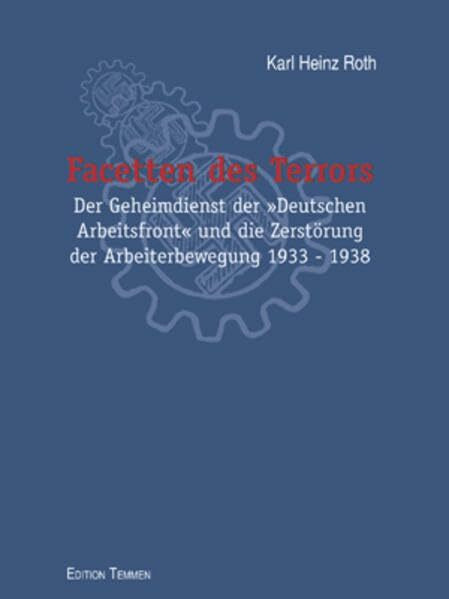 Facetten des Terrors. Der Geheimdienst der 'Deutschen Arbeitsfront' und die Zerstörung der Arbeiterbewegung 1933-1938