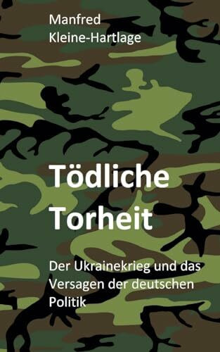 Tödliche Torheit: Der Ukrainekrieg und das Versagen der deutschen Politik