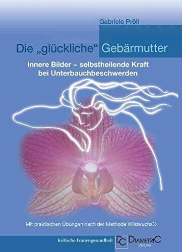 Die "glückliche" Gebärmutter: Innere Bilder – selbstheilende Kraft bei Unterbauchbeschwerden: ...