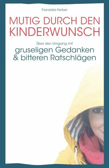 MUTIG DURCH DEN KINDERWUNSCH: Über den Umgang mit GRUSELIGEN GEDANKEN und BITTEREN RATSCHLÄGEN (Kinderwunsch - Unterstützung in schwerer Zeit)
