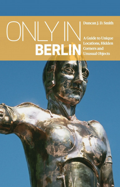 Only in Berlin: A Guide to Unique Locations, Hidden Corners & Unusual Objects ("Only In" Guides)