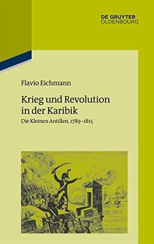 Krieg und Revolution in der Karibik: Die Kleinen Antillen, 1789–1815 (Pariser Historische Studien, 112, Band 112)