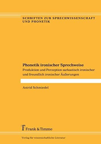 Phonetik ironischer Sprechweise: Produktion und Perzeption sarkastisch ironischer und freundlich ironischer Äußerungen (Schriften zur Sprechwissenschaft und Phonetik)