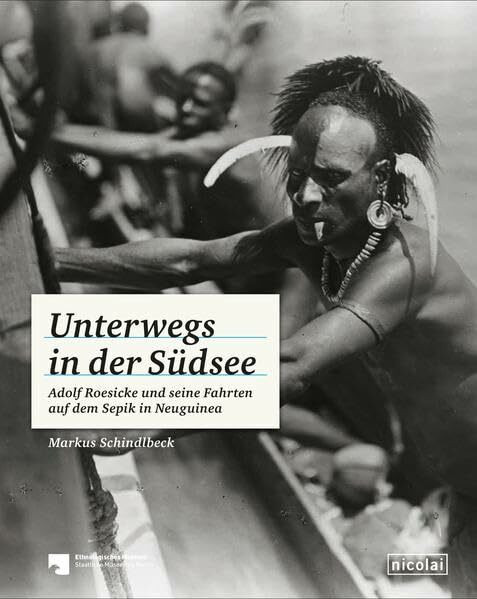 Unterwegs in der Südsee: Adolf Roesicke und seine Fahrten auf dem Sepik in Neuguinea