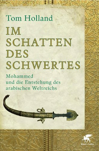 Im Schatten des Schwertes: Mohammed und die Entstehung des arabischen Weltreichs