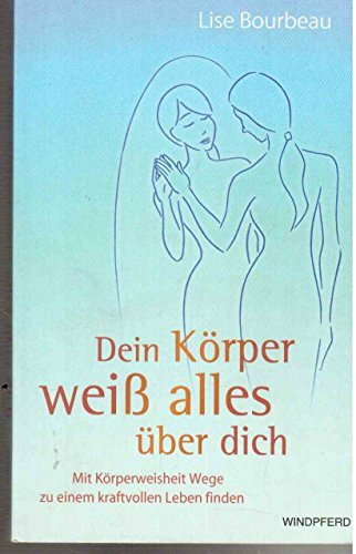 Dein Körper weiß alles über Dich: Mit Körperweisheit Wege zu einem kraftvollen Leben finden