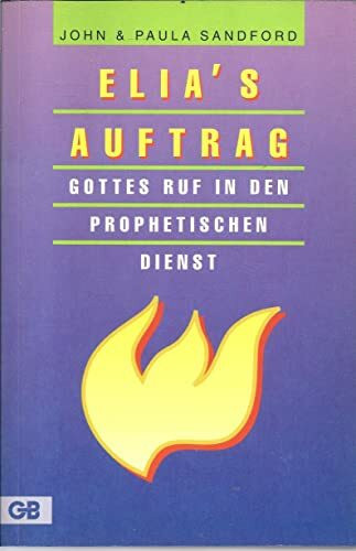 Elias Auftrag. Gottes Ruf in den Prophetischen Dienst