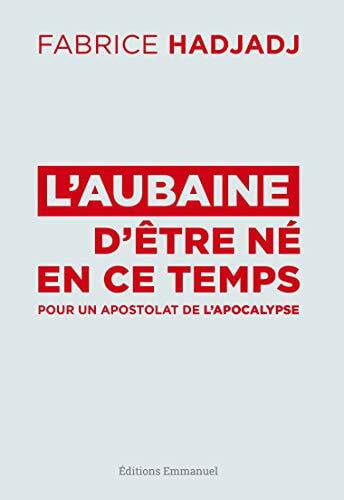 L'aubaine d'être né en ce temps: Pour un apostolat de l'apocalypse