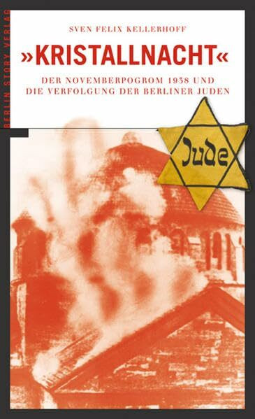 "Kristallnacht": Der Novemberpogrom 1938 und die Verfolgung der Berliner Juden: Das Novemberpogrom 1938 und die Verfolgung der Berliner Juden 1924 bis 1945