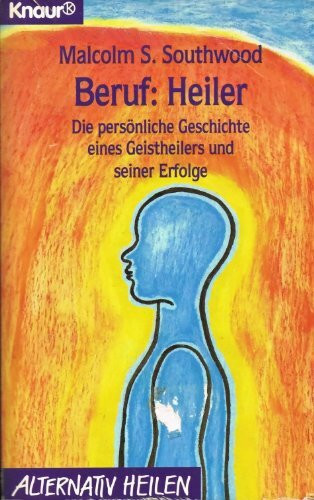 Beruf: Heiler: Die persönliche Geschichte eines Geistheilers und seiner Erfolge (Knaur Taschenbücher. Alternativ Heilen)
