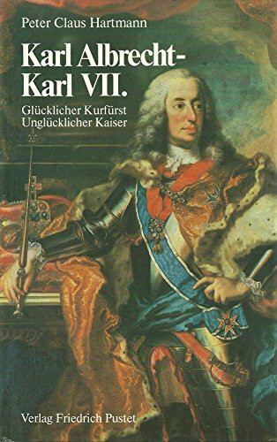 Karl Albrecht, Karl VII. Glücklicher Kurfürst - Unglücklicher Kaiser