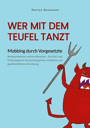 Wer mit dem Teufel tanzt. Mobbing am Arbeitsplatz. Ein Sachbuch für Betroffene, Wegbegleitende und Verantwortliche – als Impulsgeber für ... rechtlicher und gesellschaftlicher Einordnung