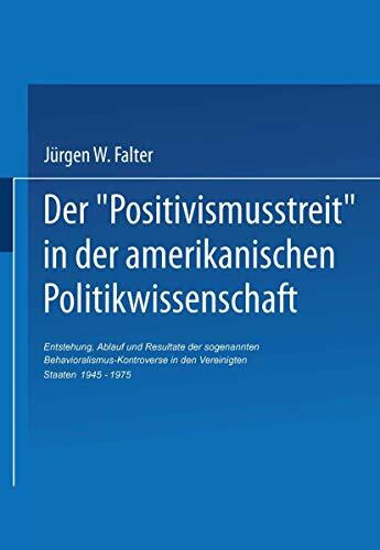 Der ‚Positivismusstreit‘ in der amerikanischen Politikwissenschaft: Entstehung, Ablauf und Resultate der sogenannten Behavioralismus-Kontroverse in ... sozialwissenschaftlichen Forschung, Band 37)