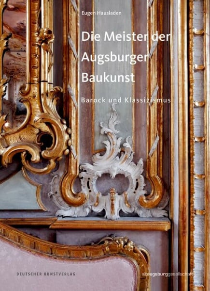 Die Meister der Augsburger Baukunst: Barock und Klassizismus (Schriften aus Altaugsburg, 3)
