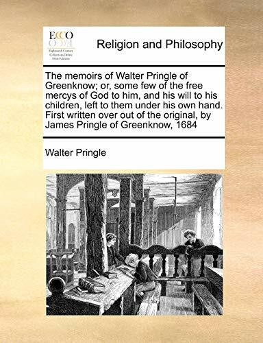 The memoirs of Walter Pringle of Greenknow; or, some few of the free mercys of God to him, and his will to his children, left to them under his own ... original, by James Pringle of Greenknow, 1684