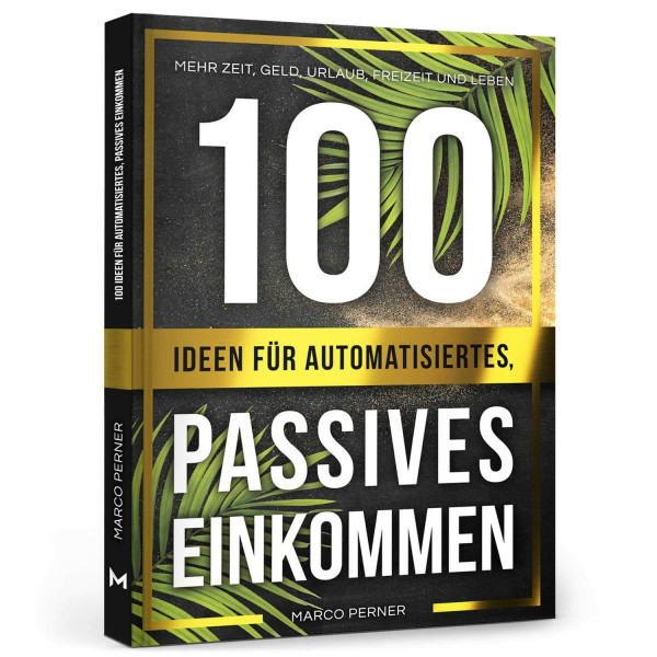 100 Ideen für automatisiertes, passives Einkommen: Mehr Zeit, Geld, Urlaub, Freizeit und Leben (2761 Dinge, die ich als Unternehmer gerne früher gewusst hätte)