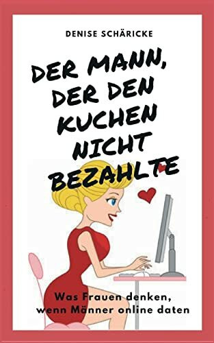 Der Mann, der den Kuchen nicht bezahlte: Was Frauen denken, wenn Männer online daten
