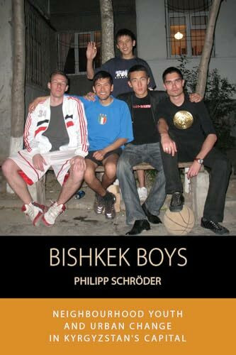 Bishkek Boys: Neighbourhood Youth and Urban Change in Kyrgyzstan's Capital (Integration and Conflict Studies, Band 17)