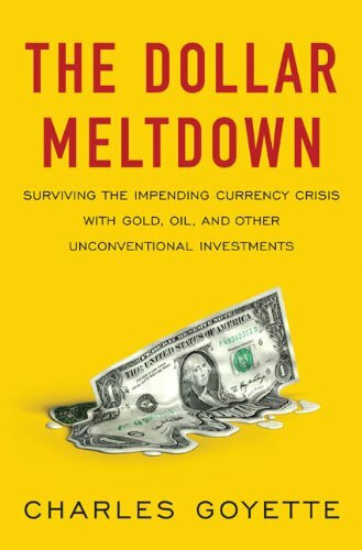 The Dollar Meltdown: Surviving the Coming Currency Crisis With Gold, Oil, and Other Unconventional Investments: Surviving the Impending Currency ... Oil, and Other Unconventional Investments