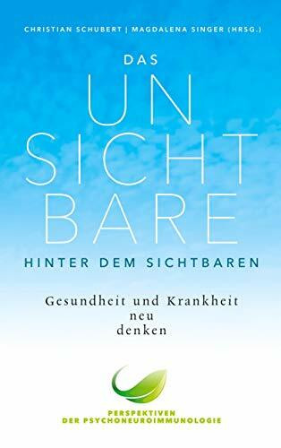 Das Unsichtbare hinter dem Sichtbaren: Gesundheit und Krankheit neu denken. Perspektiven der Psychoneuroimmunologie