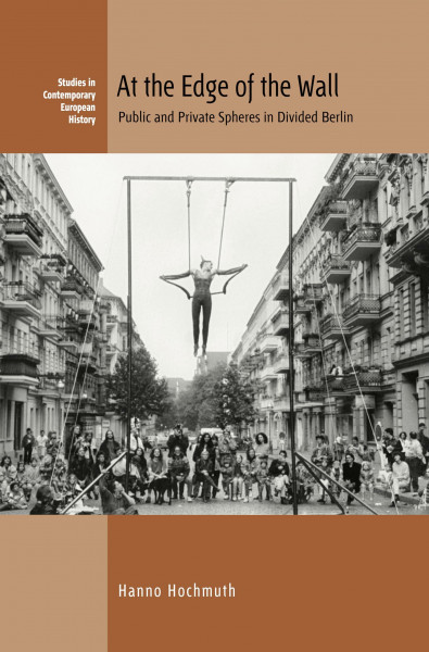 At the Edge of the Wall: Public and Private Spheres in Divided Berlin (Studies in Contemporary European History, 26)
