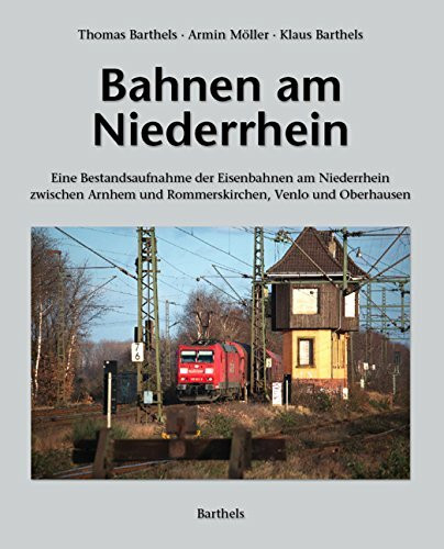 Bahnen am Niederrhein: Eine Bestandsaufnahme der Eisenbahnen am Niederrhein zwischen Arnhem und Rommerskirchen, Venlo und Oberhausen
