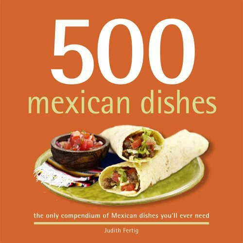 500 Mexican Dishes: The Only Compendium of Mexican Dishes You'll Ever Need (500 Series Cookbooks)