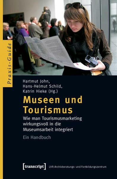 Museen und Tourismus: Wie man Tourismusmarketing wirkungsvoll in die Museumsarbeit integriert. Ein Handbuch (Schriften zum Kultur- und Museumsmanagement)