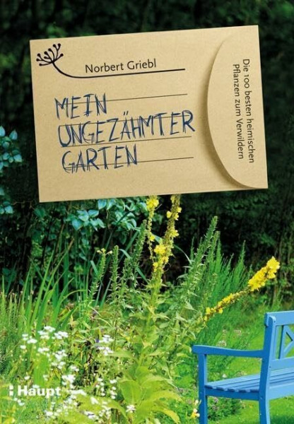 Mein ungezähmter Garten: Die 100 besten heimischen Pflanzen zum Verwildern