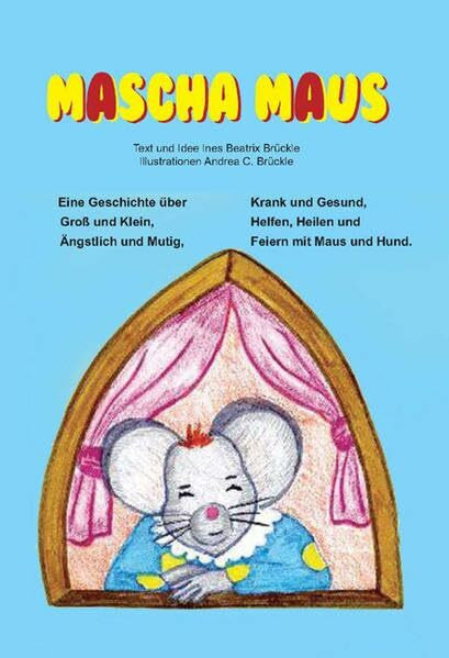 Mascha Maus: Eine Geschichte über Groß und Klein, Ängstlich und Mutig, Krank und Gesund, Helfen, Heilen und Feiern mit Maus und Hund