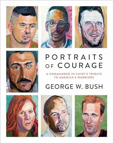 Portraits of Courage: A Commander in Chief's Tribute to America's Warriors Portraits of Courage: A Commander in Chief's Tribute to America's Warriors