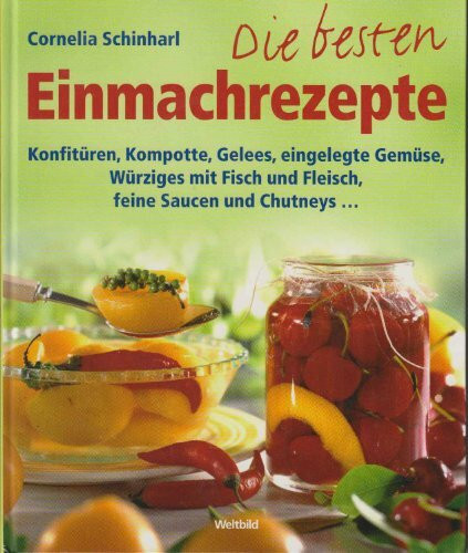 Die besten Einmachrezepte - Konfitüren, Kompotte, Gelees, eingelegte Gemüse, Würziges mit Fisch und Fleisch, feine Saucen und Chutneys...