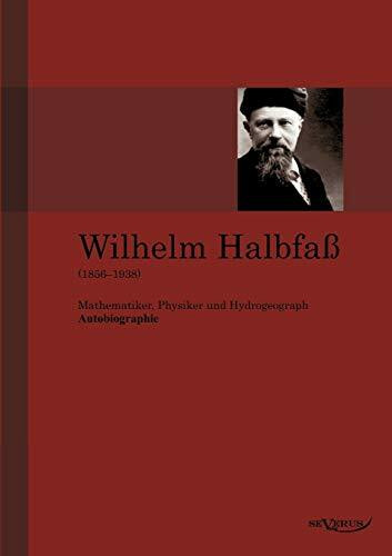 Wilhelm Halbfaß (1856 - 1938): Mathematiker, Physiker und Hydrogeograph. Eine Autobiographie