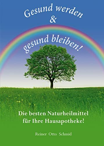 Gesund werden - gesund bleiben: Die besten Naturheilmittel für Ihre Hausapotheke