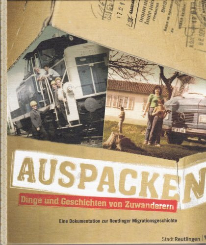 Auspacken - Dinge und Geschichten von Zuwanderern: Eine Dokumentation zur Reutlinger Migrationsgeschichte