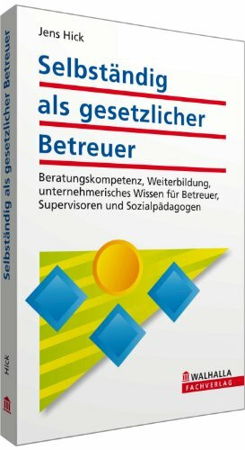 Selbständig als gesetzlicher Betreuer: Beratungskompetenz, Weiterbildung, unternehmerisches Wissen für Betreuer, Supervisoren und Sozialpädagogen